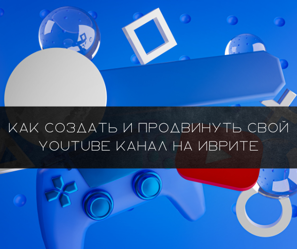 Как создать и продвинуть свой YouTube канал на иврите